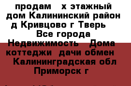 продам 2-х этажный дом,Калининский район,д.Кривцово(г.Тверь) - Все города Недвижимость » Дома, коттеджи, дачи обмен   . Калининградская обл.,Приморск г.